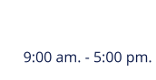 9:00 am. - 5:00 pm.